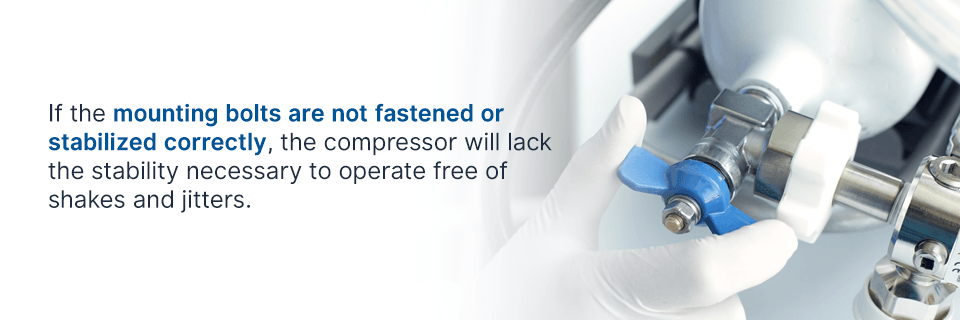 if the mounting bolts are not fastened or stabilized correctly, the compressor will lack stability to operate free of shakes and jitters