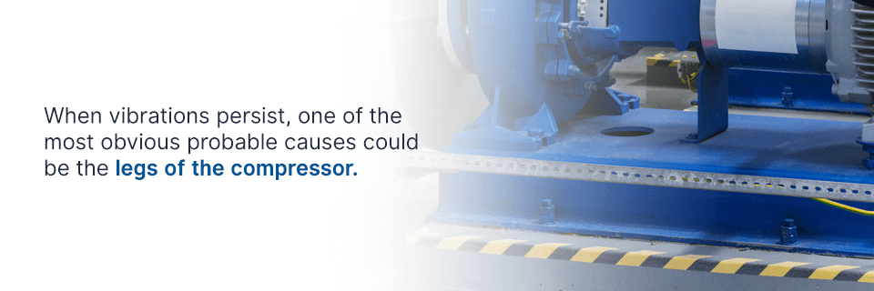 the legs of the compressor are often one of the most obvious probable causes of vibrations