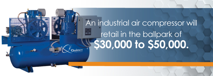An industrial air compressor will retail in the ballpark of $30,000 to $50,000