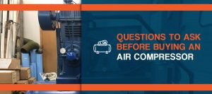 Questions to ask before buying an air compressor